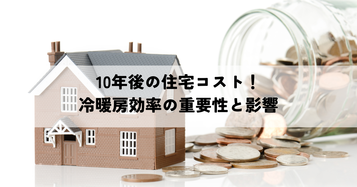 10年後の住宅コスト！冷暖房効率の重要性と影響