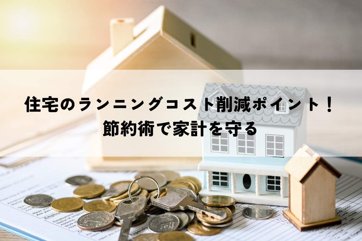 住宅のランニングコスト削減ポイント！賢い節約術で家計を守る