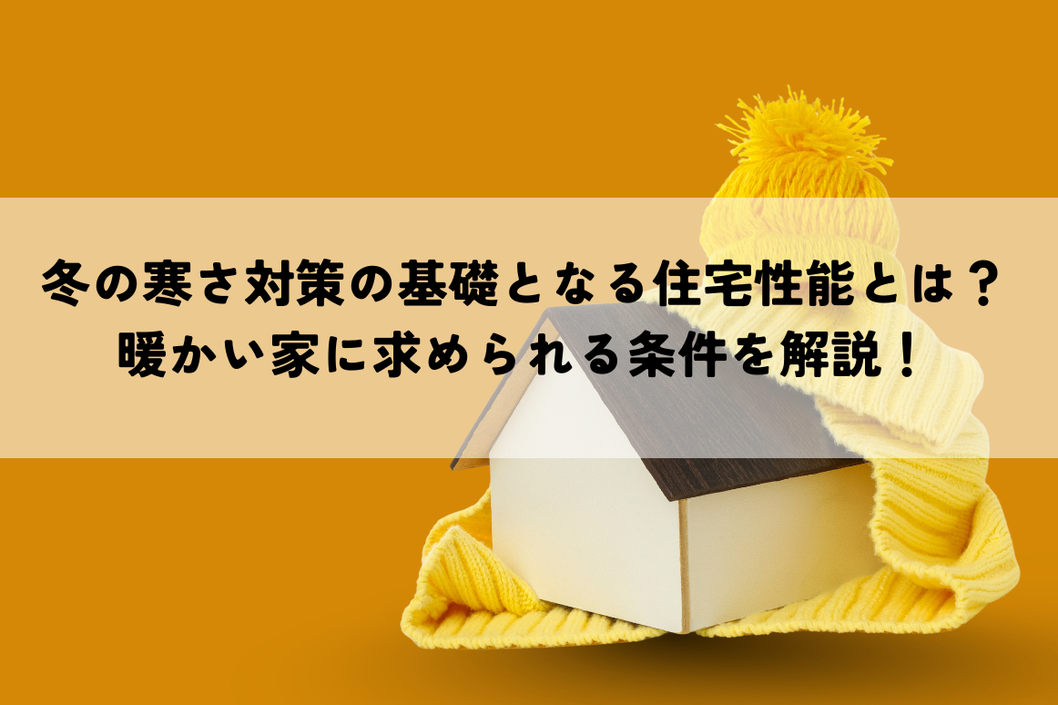 冬の寒さ対策の基礎となる住宅性能とは？暖かい家に求められる条件を解説！