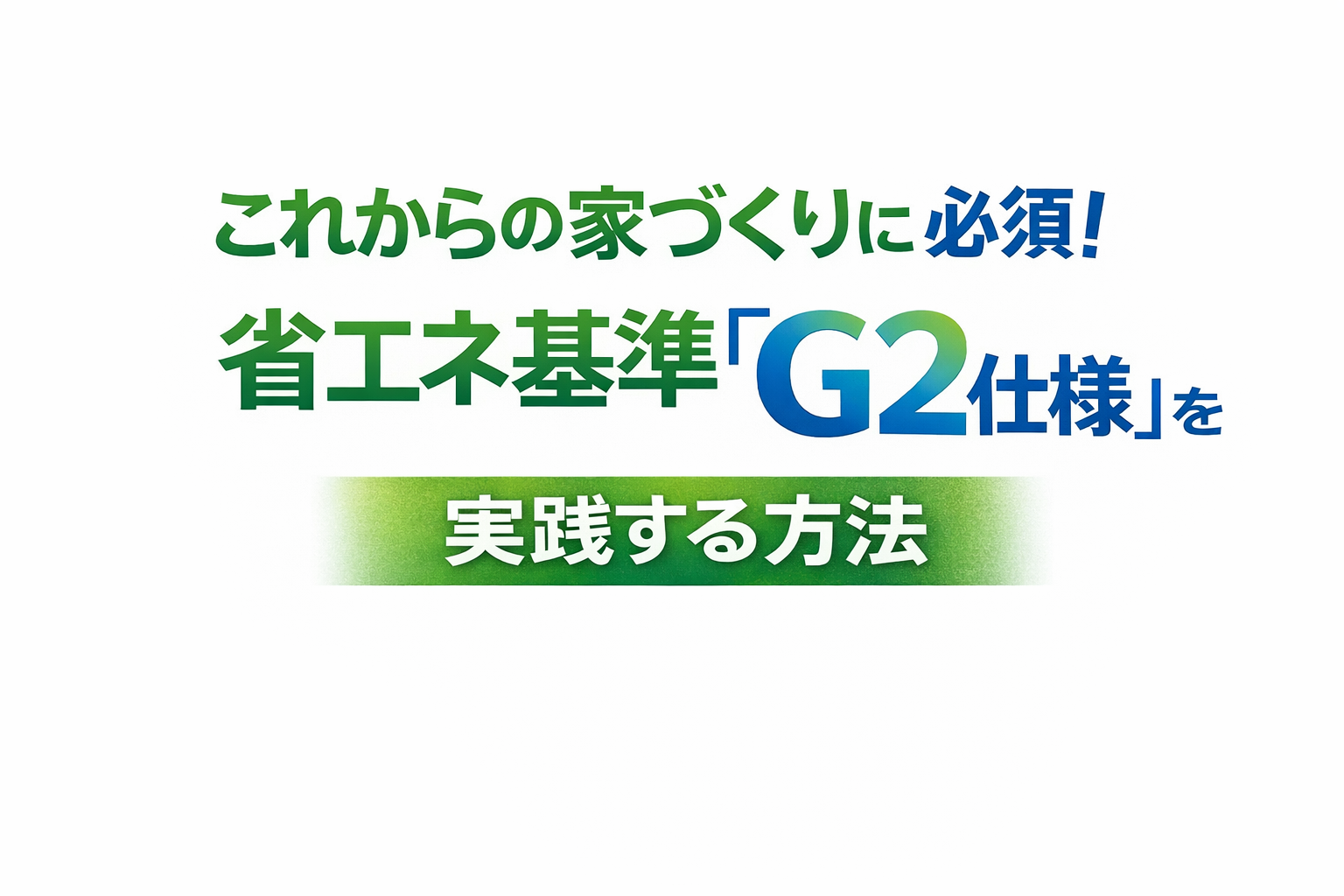 これからの家づくりに必須！ 省エネ基準「G2仕様」を実践する方法